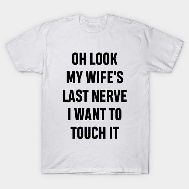 Oh Look My Wife's Last Nerve I Want To Touch It Funny Sarcastic Gift For Dad Husband T-Shirt by norhan2000